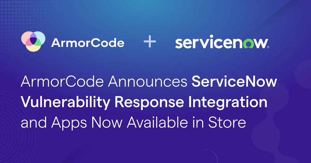 ArmorCode Announces ServiceNow Vulnerability Response Integration and Apps Now Available in Store