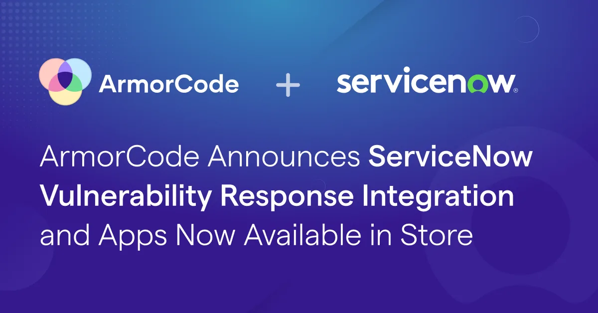 ArmorCode Announces ServiceNow Vulnerability Response Integration and Apps Now Available in Store